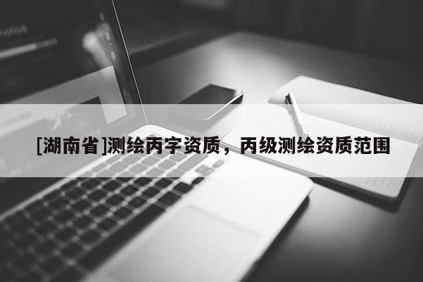 [湖南省]測繪丙字資質，丙級測繪資質范圍