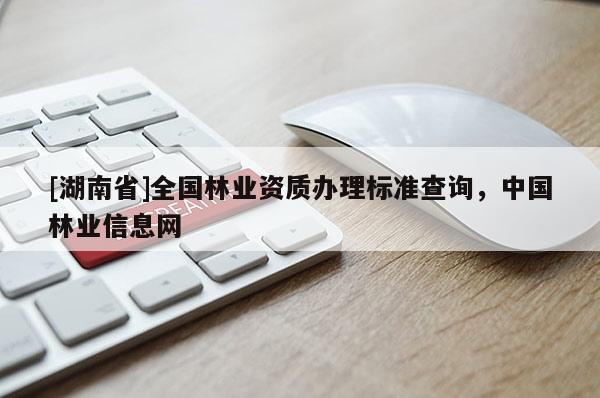 [湖南省]全國林業資質辦理標準查詢，中國林業信息網