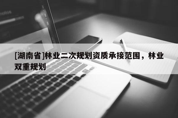 [湖南省]林業二次規劃資質承接范圍，林業雙重規劃