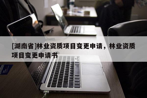 [湖南省]林業資質項目變更申請，林業資質項目變更申請書