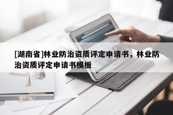 [湖南省]林業防治資質評定申請書，林業防治資質評定申請書模板