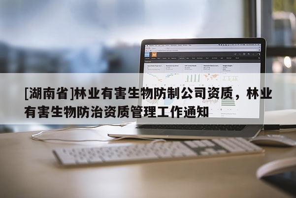 [湖南省]林業有害生物防制公司資質，林業有害生物防治資質管理工作通知