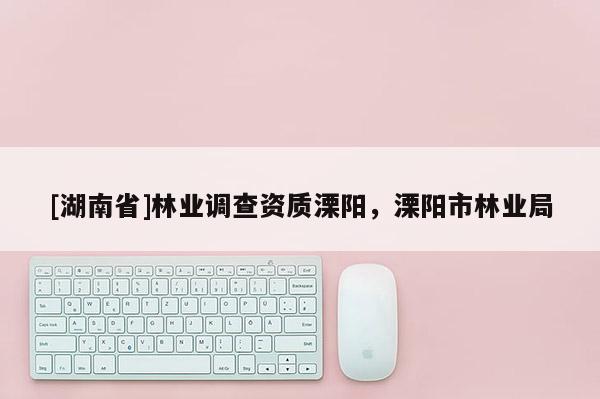 [湖南省]林業調查資質溧陽，溧陽市林業局