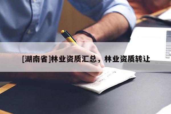 [湖南省]林業(yè)資質匯總，林業(yè)資質轉讓