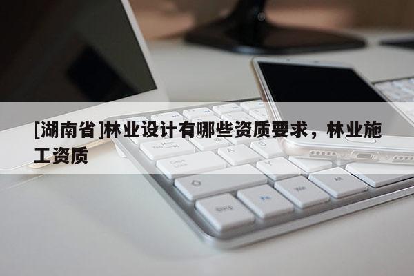 [湖南省]林業設計有哪些資質要求，林業施工資質