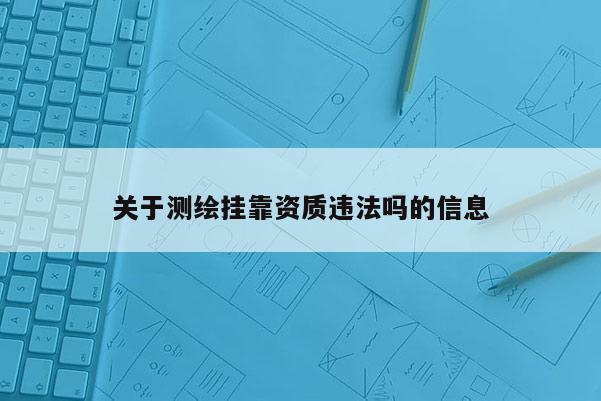 關于測繪掛靠資質違法嗎的信息