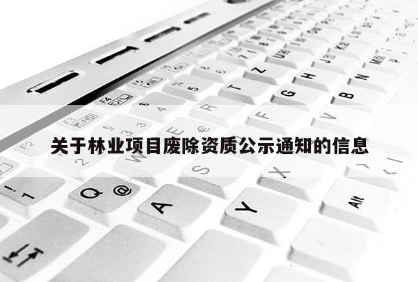 關于林業項目廢除資質公示通知的信息