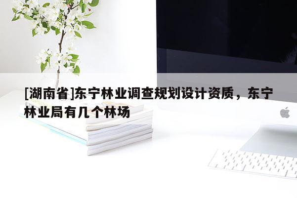 [湖南省]東寧林業(yè)調(diào)查規(guī)劃設(shè)計(jì)資質(zhì)，東寧林業(yè)局有幾個(gè)林場(chǎng)