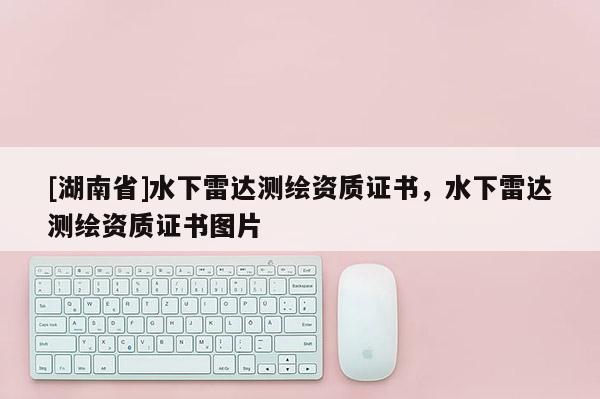 [湖南省]水下雷達測繪資質證書，水下雷達測繪資質證書圖片