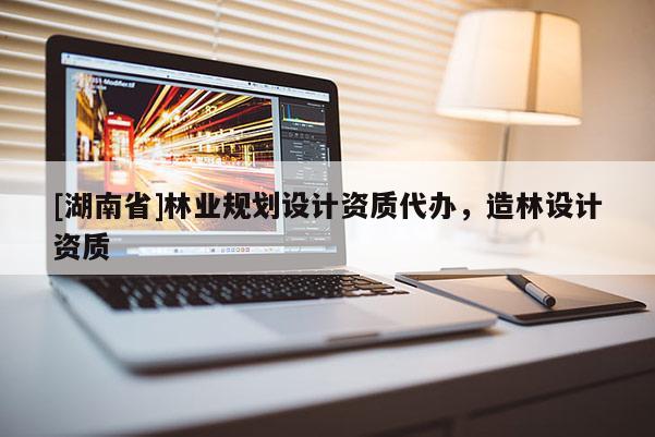 [湖南省]林業規劃設計資質代辦，造林設計資質