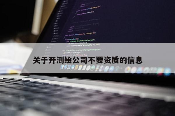 關于開測繪公司不要資質的信息