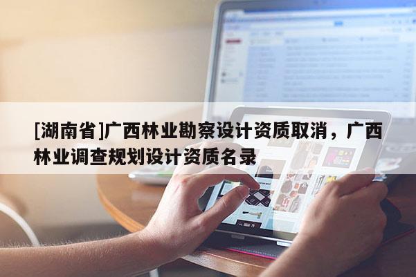 [湖南省]廣西林業勘察設計資質取消，廣西林業調查規劃設計資質名錄