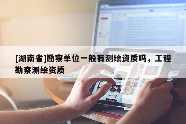 [湖南省]勘察單位一般有測繪資質嗎，工程勘察測繪資質