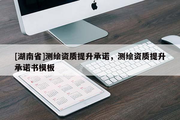 [湖南省]測(cè)繪資質(zhì)提升承諾，測(cè)繪資質(zhì)提升承諾書模板