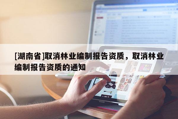 [湖南省]取消林業編制報告資質，取消林業編制報告資質的通知