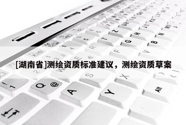 [湖南省]測繪資質標準建議，測繪資質草案