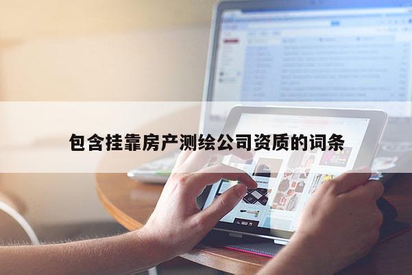 包含掛靠房產測繪公司資質的詞條