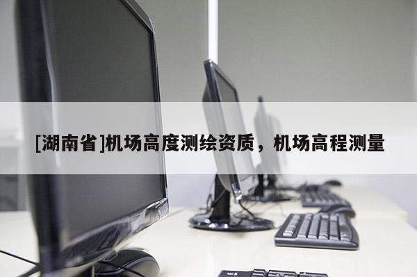 [湖南省]機場高度測繪資質，機場高程測量