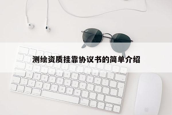 測繪資質掛靠協議書的簡單介紹