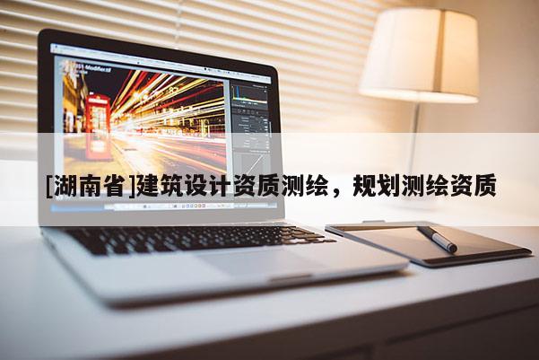 [湖南省]建筑設計資質測繪，規劃測繪資質
