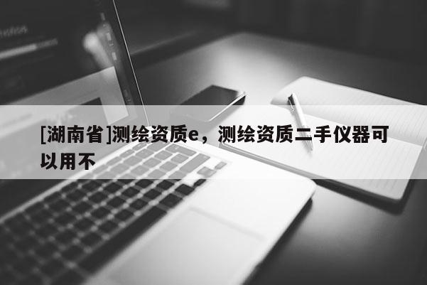 [湖南省]測繪資質(zhì)e，測繪資質(zhì)二手儀器可以用不