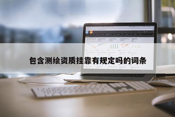 包含測繪資質掛靠有規定嗎的詞條