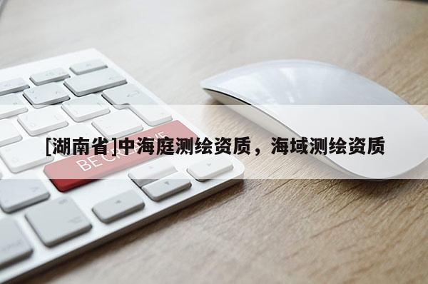 [湖南省]中海庭測繪資質，海域測繪資質