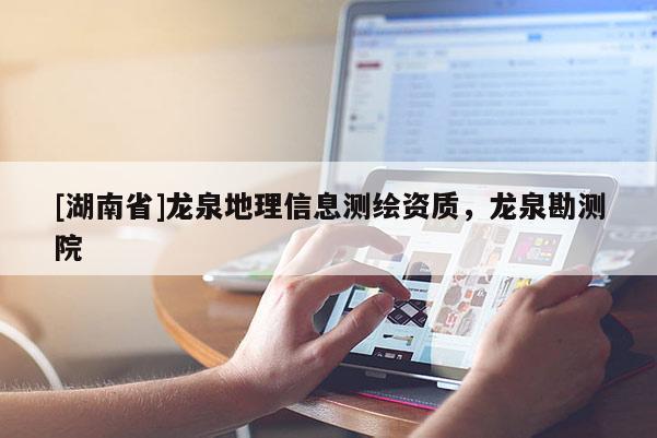 [湖南省]龍泉地理信息測繪資質，龍泉勘測院