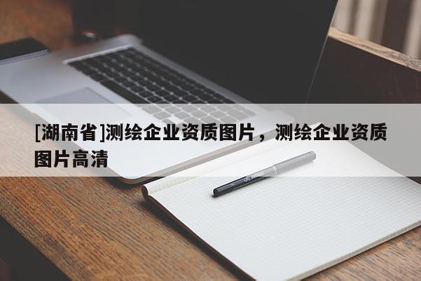 [湖南省]測繪企業(yè)資質(zhì)圖片，測繪企業(yè)資質(zhì)圖片高清