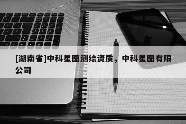 [湖南省]中科星圖測繪資質，中科星圖有限公司