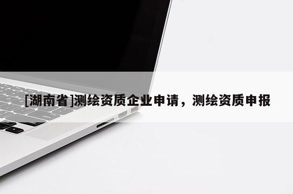 [湖南省]測繪資質企業申請，測繪資質申報