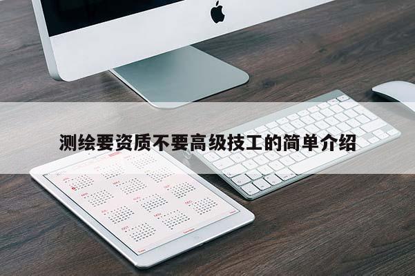 測繪要資質不要高級技工的簡單介紹