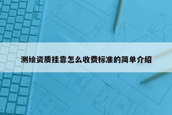 測繪資質掛靠怎么收費標準的簡單介紹