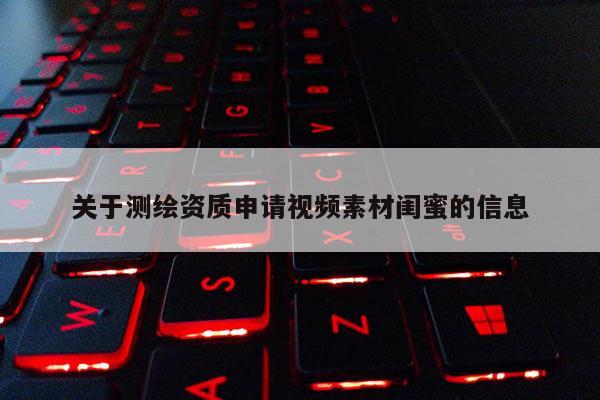 關于測繪資質申請視頻素材閨蜜的信息
