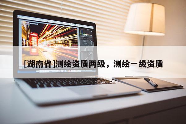 [湖南省]測繪資質兩級，測繪一級資質