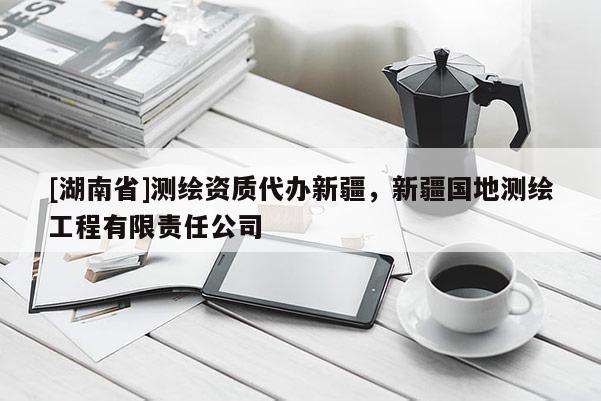 [湖南省]測繪資質代辦新疆，新疆國地測繪工程有限責任公司