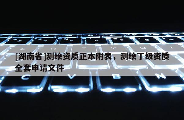 [湖南省]測繪資質(zhì)正本附表，測繪丁級資質(zhì)全套申請文件
