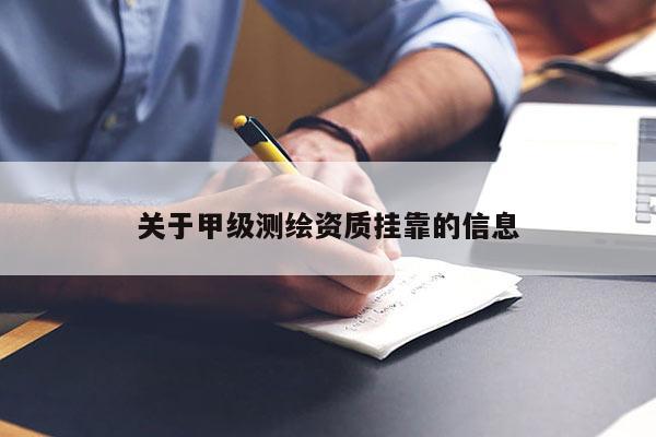 關于甲級測繪資質掛靠的信息