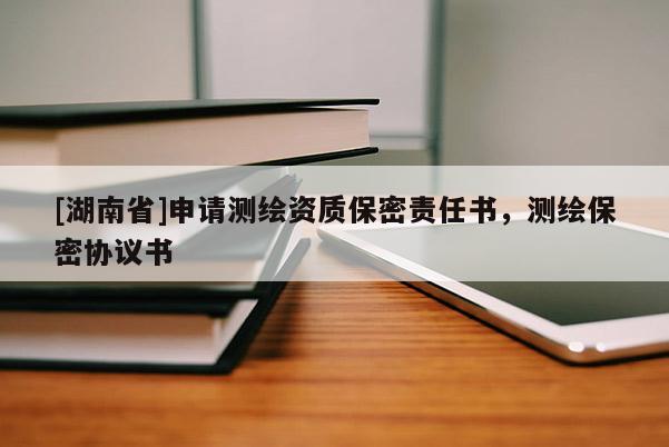 [湖南省]申請測繪資質保密責任書，測繪保密協議書