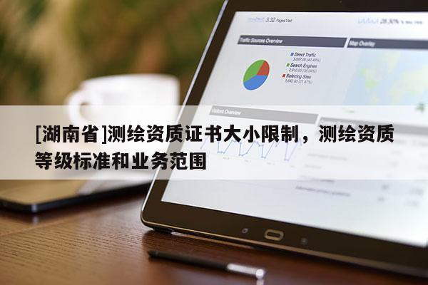 [湖南省]測繪資質證書大小限制，測繪資質等級標準和業(yè)務范圍