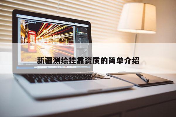 新疆測繪掛靠資質的簡單介紹