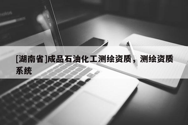 [湖南省]成品石油化工測繪資質，測繪資質系統