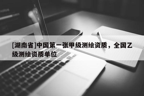[湖南省]中國第一張甲級(jí)測繪資質(zhì)，全國乙級(jí)測繪資質(zhì)單位