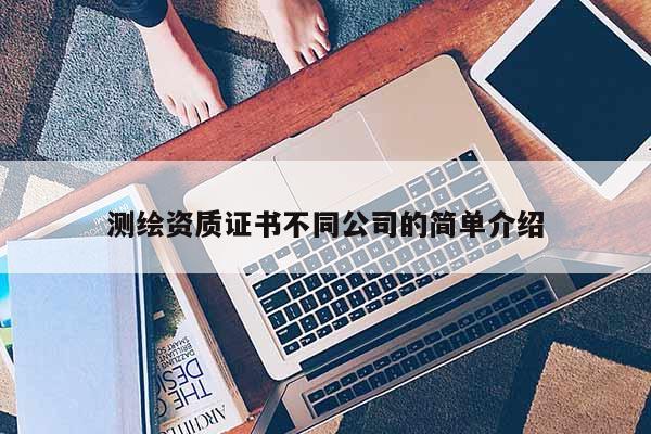 測繪資質證書不同公司的簡單介紹