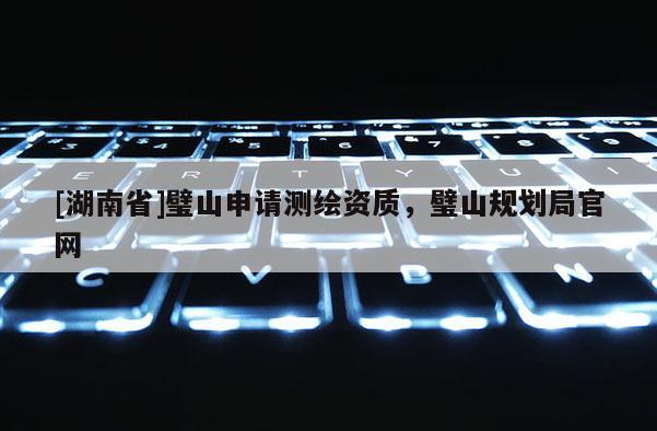 [湖南省]璧山申請測繪資質，璧山規劃局官網