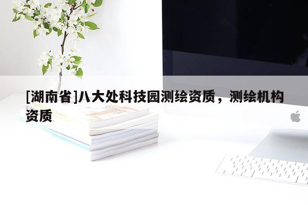 [湖南省]八大處科技園測繪資質，測繪機構資質