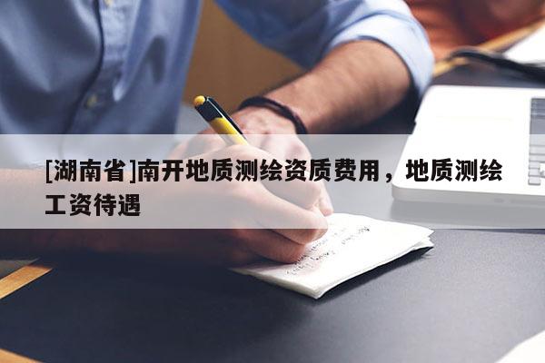 [湖南省]南開地質(zhì)測繪資質(zhì)費用，地質(zhì)測繪工資待遇