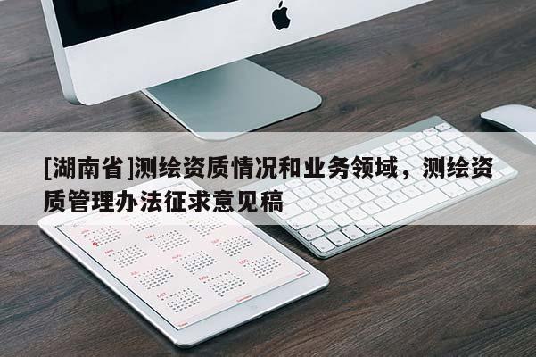 [湖南省]測繪資質情況和業務領域，測繪資質管理辦法征求意見稿