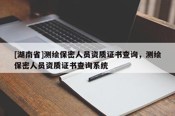 [湖南省]測繪保密人員資質(zhì)證書查詢，測繪保密人員資質(zhì)證書查詢系統(tǒng)