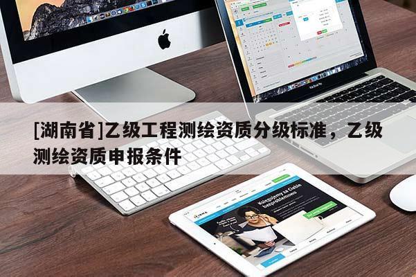 [湖南省]乙級工程測繪資質分級標準，乙級測繪資質申報條件
